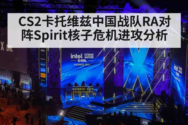 CS2卡托维兹中国战队RA对阵Spirit核子危机进攻分析（Kaiyun APP）