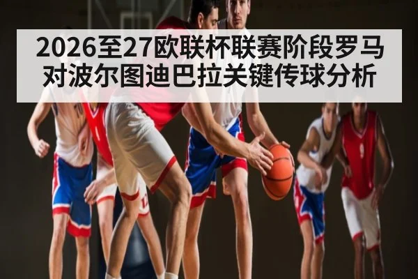 2026至27欧联杯联赛阶段罗马对波尔图迪巴拉关键传球分析（Kaiyun APP）