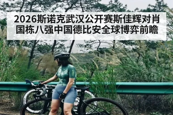 2026斯诺克武汉公开赛斯佳辉对肖国栋八强中国德比安全球博弈前瞻
