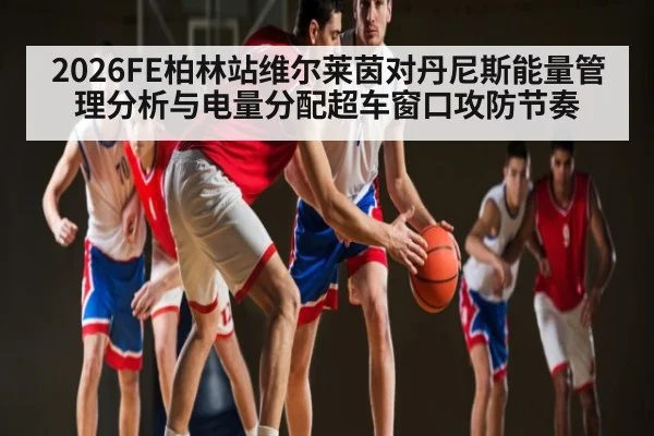 2026FE柏林站维尔莱茵对丹尼斯能量管理分析与电量分配超车窗口攻防节奏