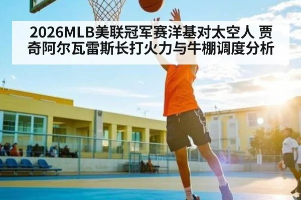 2026MLB美联冠军赛洋基对太空人 贾奇阿尔瓦雷斯长打火力与牛棚调度分析 - Kaiyun APP